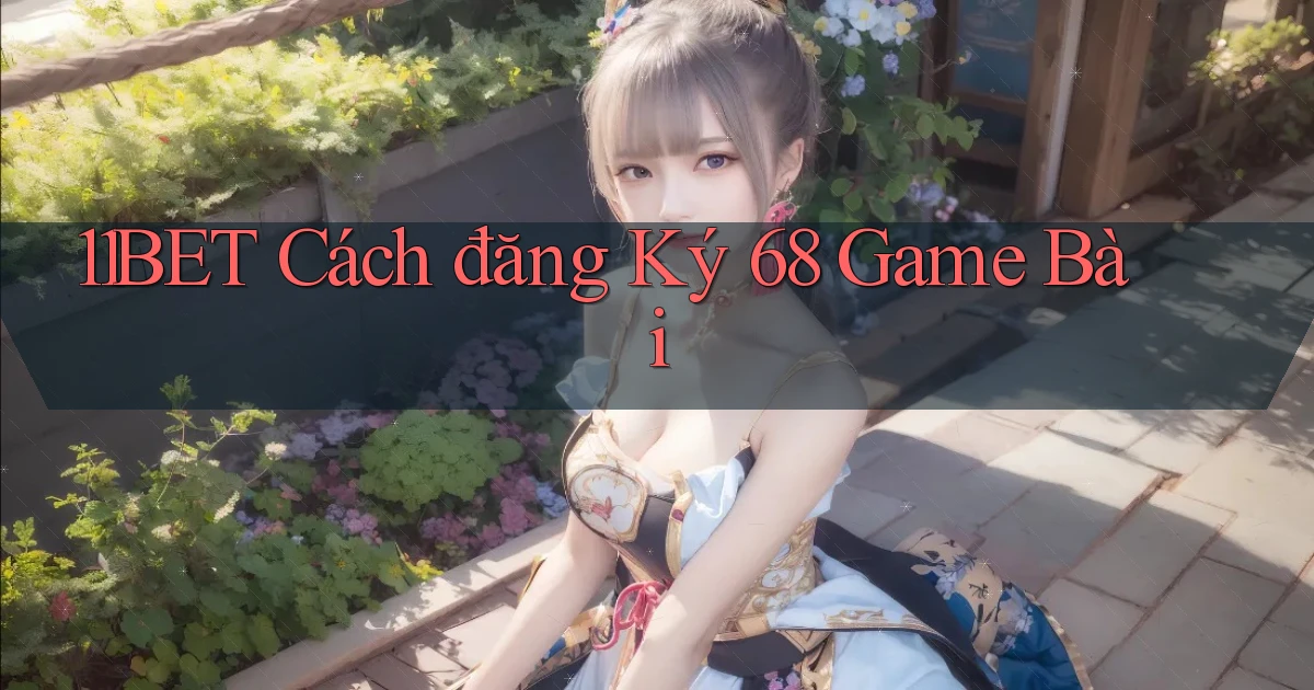 11bet  cách đăng ký 68 game bài