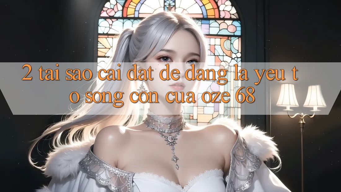 2. Tại Sao “Cài đặt Dễ Dàng” Là Yếu Tố Sống Còn Của Oze 68? 2. Tại Sao “Cài đặt Dễ Dàng” Là Yếu Tố Sống Còn Của Oze 68?