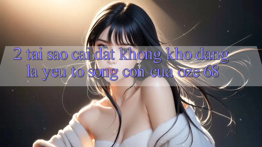 2. Tại Sao “Cài đặt Không khó Dàng” Là Yếu Tố Sống Còn Của Oze 68?
