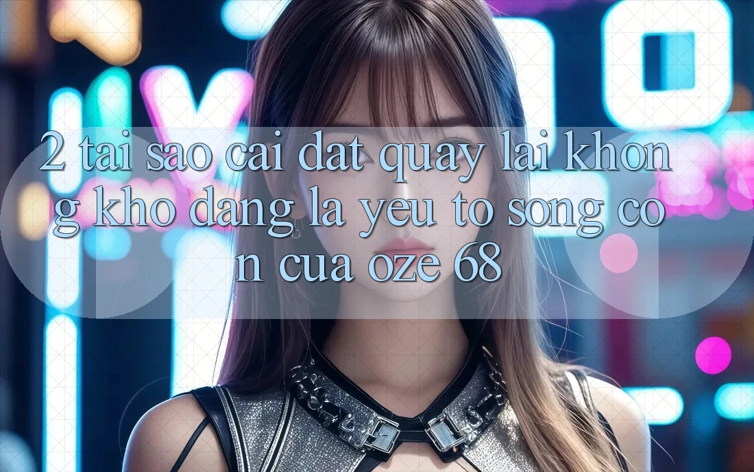 2. Tại Sao “Cài đặt quay lại Không khó Dàng” Là Yếu Tố Sống Còn Của Oze 68?