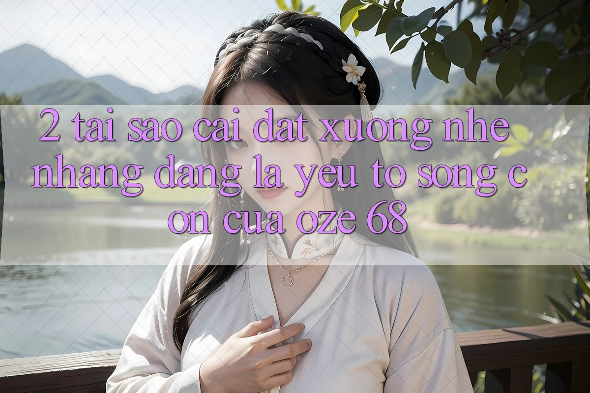 2. Tại Sao “Cài đặt Xuống Nhẹ nhàng Dàng” Là Yếu Tố Sống Còn Của Oze 68? 2. Tại Sao “Cài đặt Xuống Nhẹ nhàng Dàng” Là Yếu Tố Sống Còn Của Oze 68?