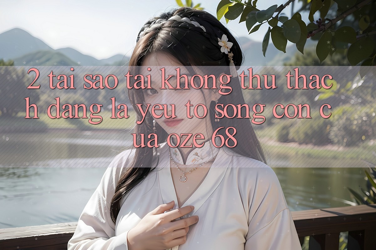 2. Tại Sao “Tải Không thử thách Dàng” Là Yếu Tố Sống Còn Của Oze 68?