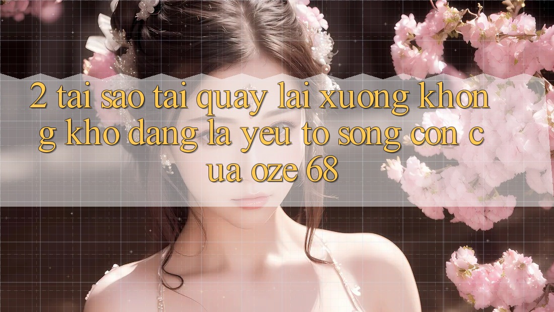 2. Tại Sao “Tải quay lại Xuống Không khó Dàng” Là Yếu Tố Sống Còn Của Oze 68?