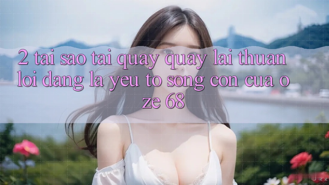 2. Tại Sao “Tải quay quay lại Thuận lợi Dàng” Là Yếu Tố Sống Còn Của Oze 68?
