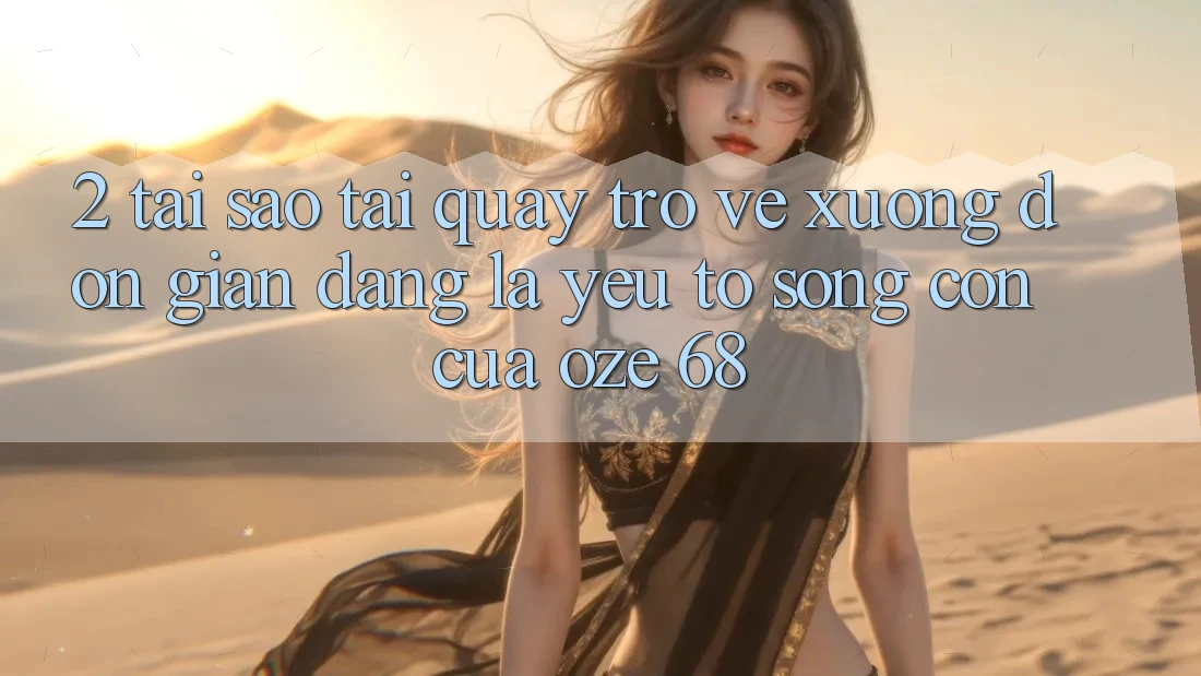 2. Tại Sao “Tải quay trở về Xuống Đơn giản Dàng” Là Yếu Tố Sống Còn Của Oze 68? 2. Tại Sao “Tải quay trở về Xuống Đơn giản Dàng” Là Yếu Tố Sống Còn Của Oze 68?