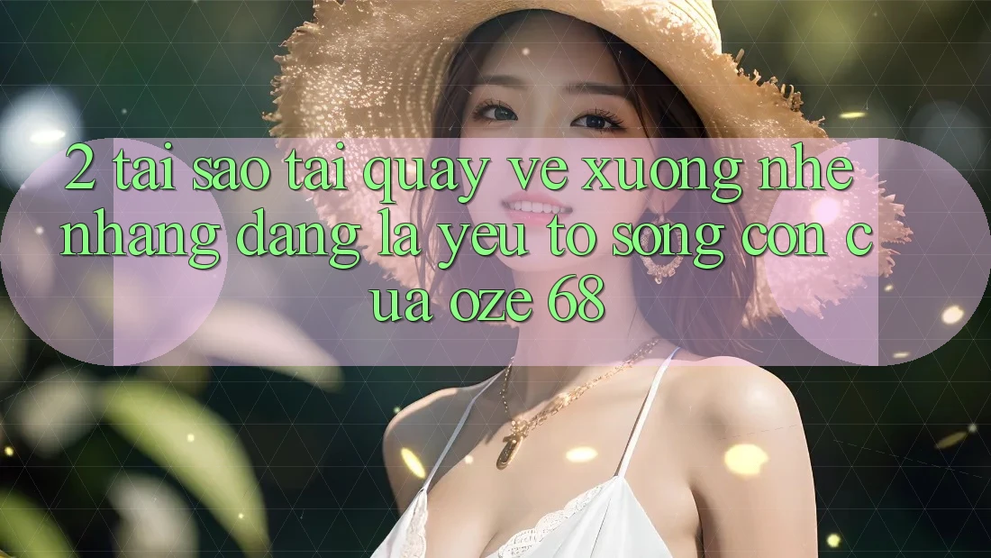 2. Tại Sao “Tải quay về Xuống Nhẹ nhàng Dàng” Là Yếu Tố Sống Còn Của Oze 68?