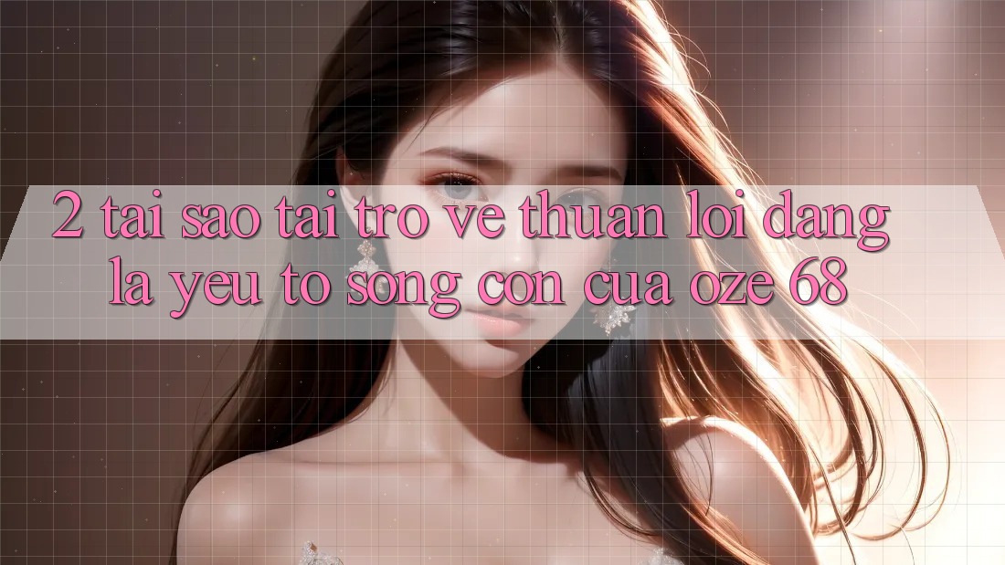 2. Tại Sao “Tải trở về Thuận lợi Dàng” Là Yếu Tố Sống Còn Của Oze 68?