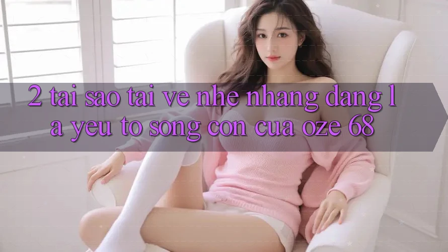 2. Tại Sao “Tải về Nhẹ nhàng Dàng” Là Yếu Tố Sống Còn Của Oze 68? 2. Tại Sao “Tải về Nhẹ nhàng Dàng” Là Yếu Tố Sống Còn Của Oze 68?