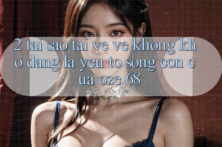 2. Tại Sao “Tải về về Không khó Dàng” Là Yếu Tố Sống Còn Của Oze 68? 2. Tại Sao “Tải về về Không khó Dàng” Là Yếu Tố Sống Còn Của Oze 68?