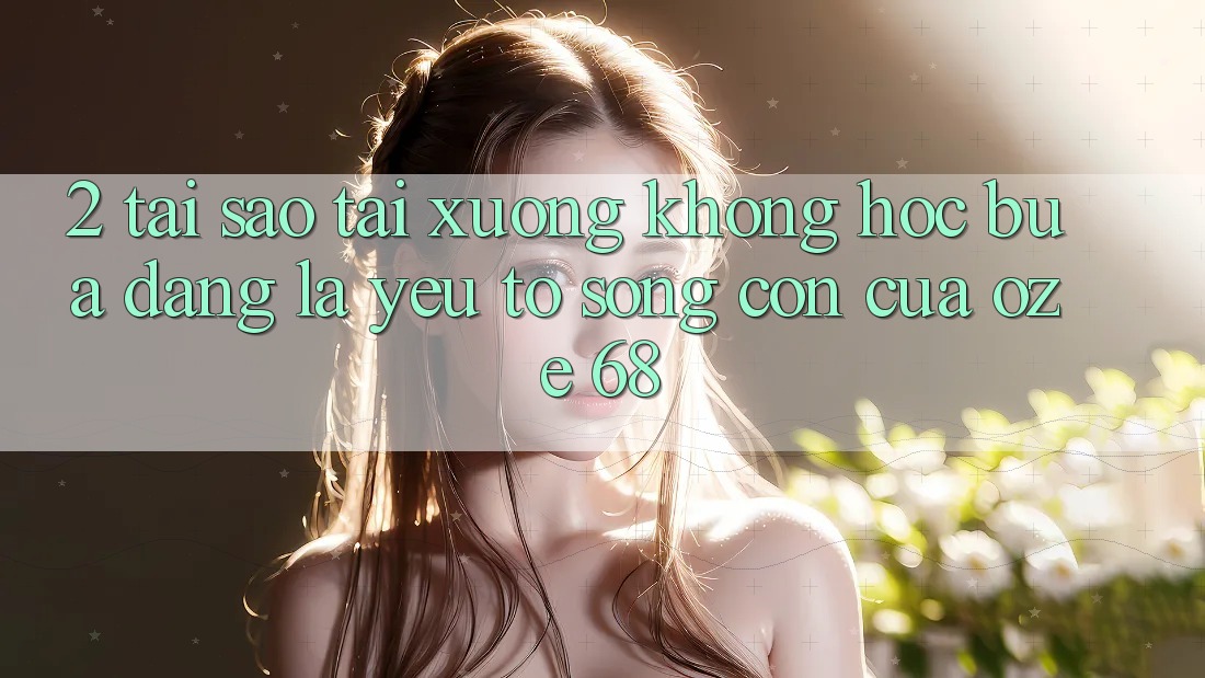 2. Tại Sao “Tải Xuống Không hóc búa Dàng” Là Yếu Tố Sống Còn Của Oze 68?