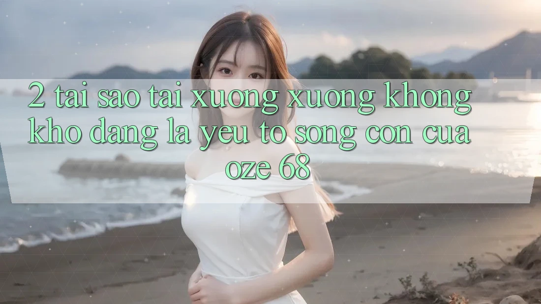 2. Tại Sao “Tải xuống Xuống Không khó Dàng” Là Yếu Tố Sống Còn Của Oze 68?
