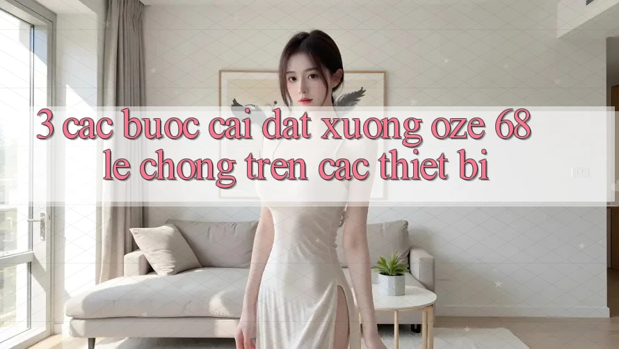 3. Các bước Cài đặt Xuống Oze 68 Lẹ Chóng Trên Các Thiết Bị