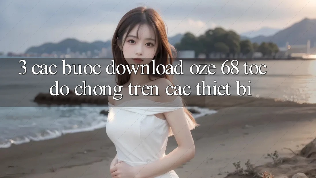 3. Các bước Download Oze 68 Tốc độ Chóng Trên Các Thiết Bị