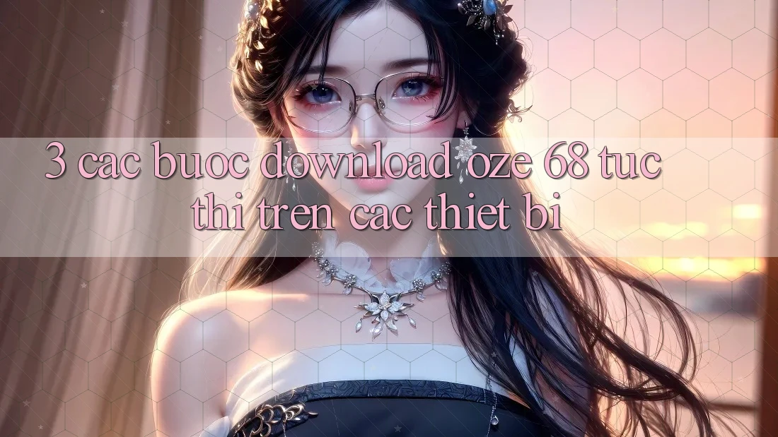 3. Các bước Download Oze 68 Tức thì Trên Các Thiết Bị