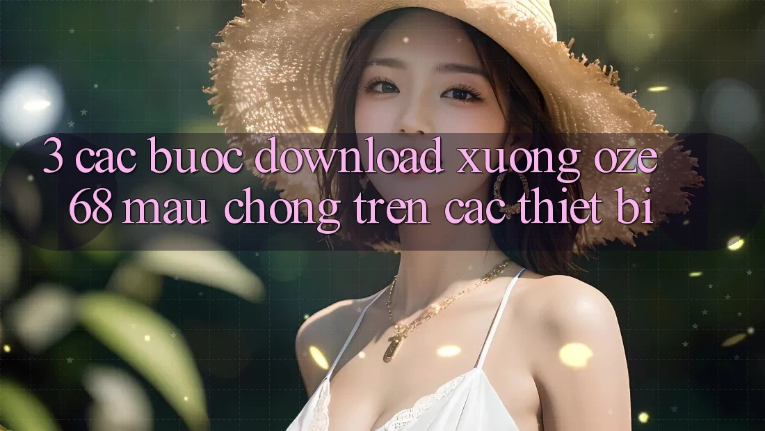 3. Các bước Download Xuống Oze 68 Mau Chóng Trên Các Thiết Bị