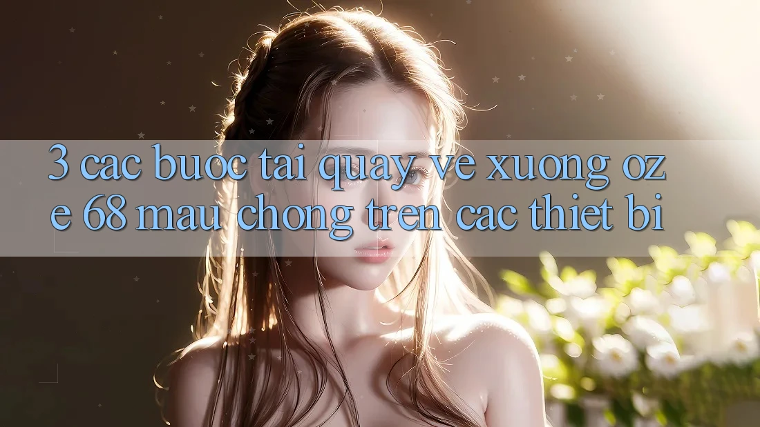 3. Các bước Tải quay về Xuống Oze 68 Mau Chóng Trên Các Thiết Bị