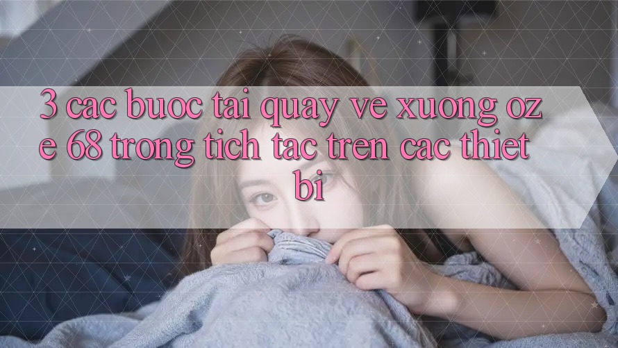 3. Các bước Tải quay về Xuống Oze 68 Trong tích tắc Trên Các Thiết Bị 3. Các bước Tải quay về Xuống Oze 68 Trong tích tắc Trên Các Thiết Bị