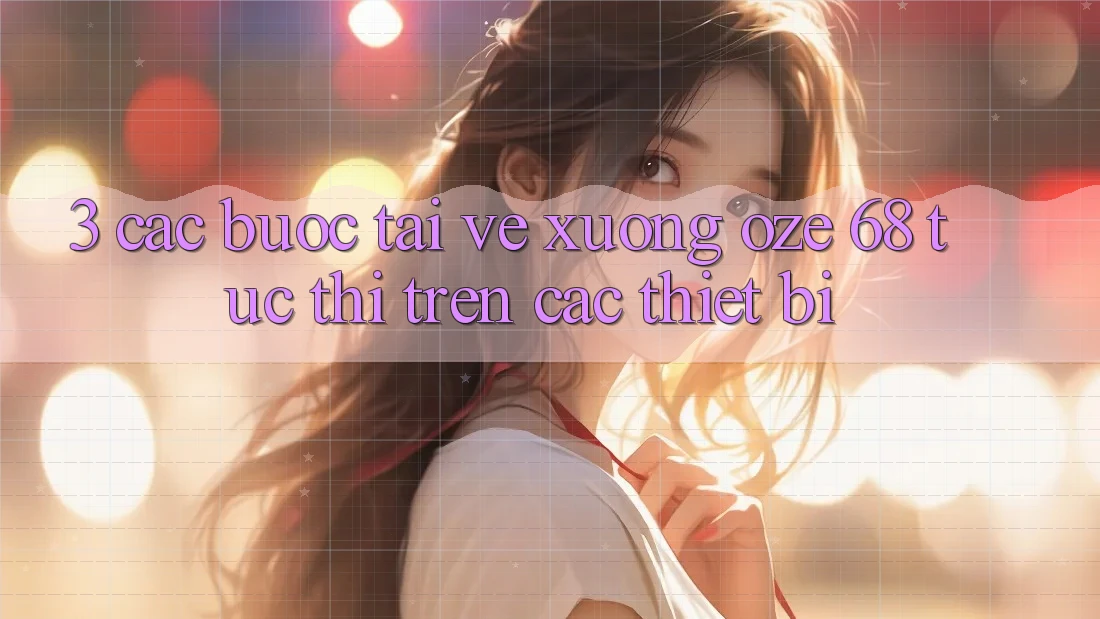 3. Các bước Tải về Xuống Oze 68 Tức thì Trên Các Thiết Bị