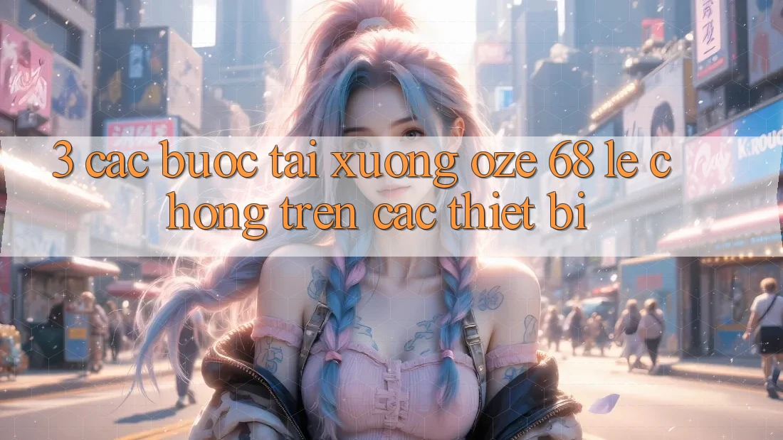3. Các bước Tải Xuống Oze 68 Lẹ Chóng Trên Các Thiết Bị
