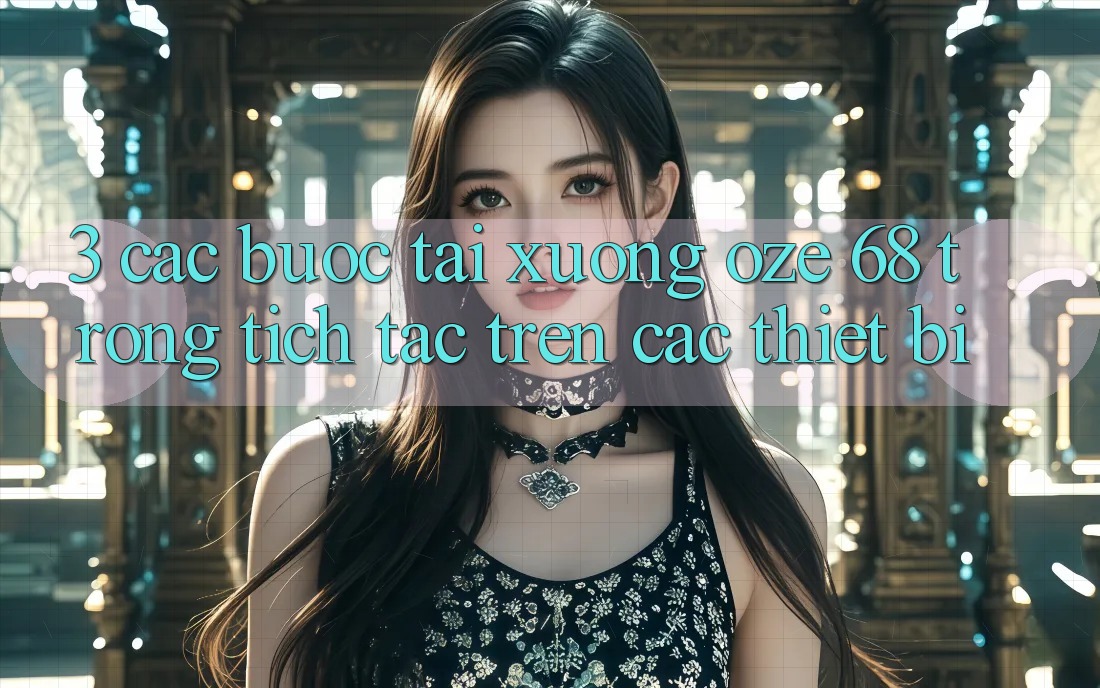 3. Các bước Tải Xuống Oze 68 Trong tích tắc Trên Các Thiết Bị