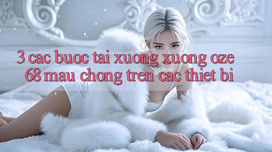 3. Các bước Tải xuống Xuống Oze 68 Mau Chóng Trên Các Thiết Bị