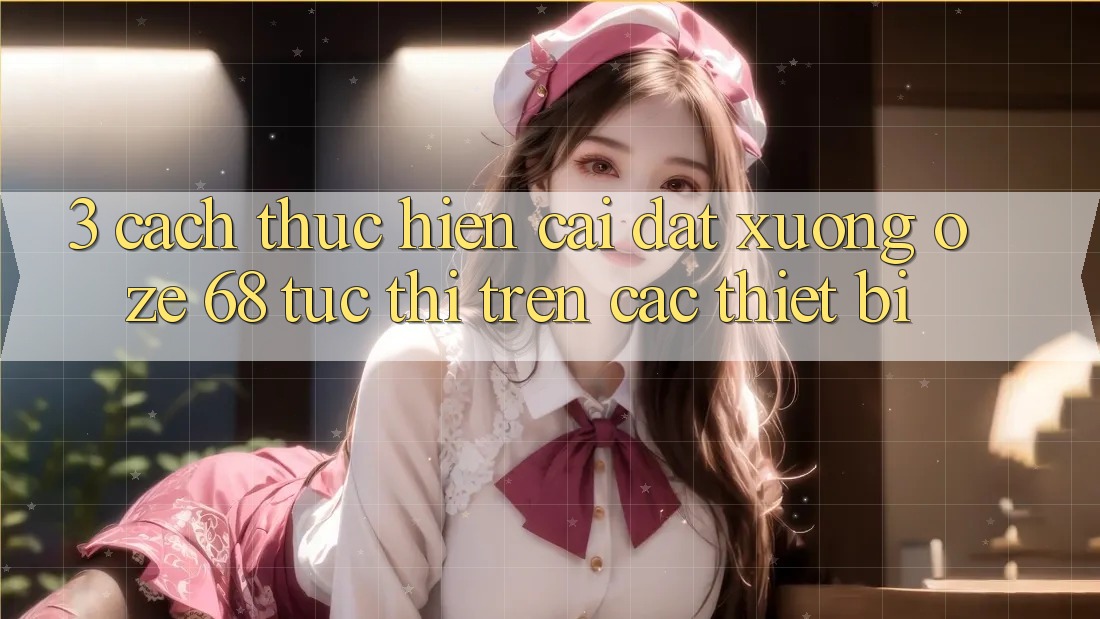 3. Cách thực hiện Cài đặt Xuống Oze 68 Tức thì Trên Các Thiết Bị