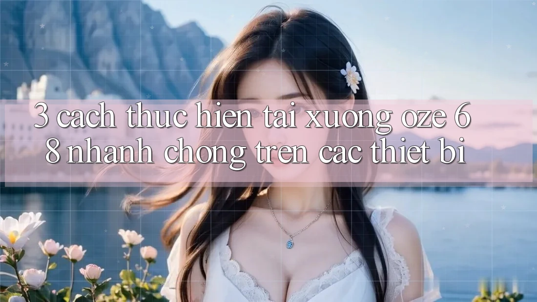 3. Cách thực hiện Tải Xuống Oze 68 Nhanh Chóng Trên Các Thiết Bị 3. Cách thực hiện Tải Xuống Oze 68 Nhanh Chóng Trên Các Thiết Bị