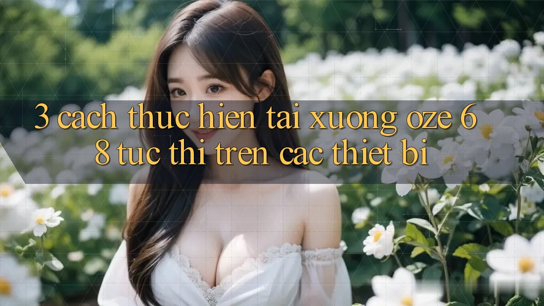 3. Cách thực hiện Tải Xuống Oze 68 Tức thì Trên Các Thiết Bị