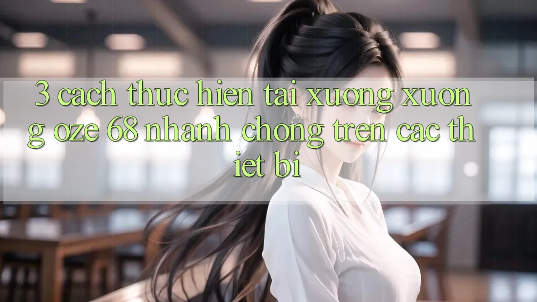 3. Cách thực hiện Tải xuống Xuống Oze 68 Nhanh chóng Trên Các Thiết Bị