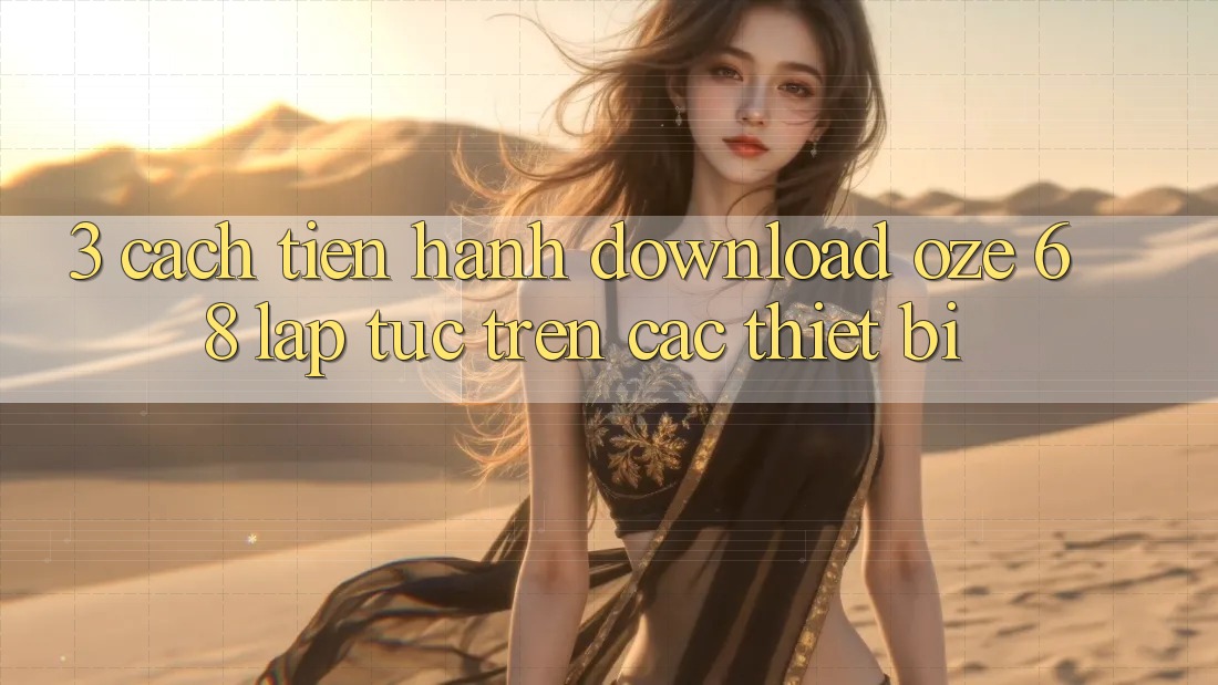 3. Cách tiến hành Download Oze 68 Lập tức Trên Các Thiết Bị