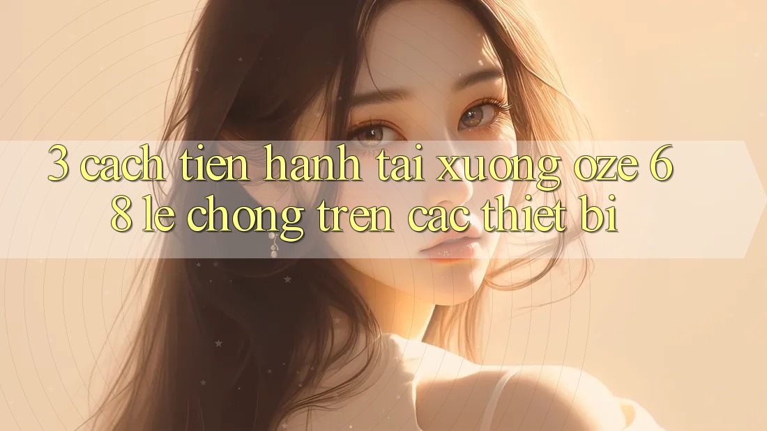 3. Cách tiến hành Tải Xuống Oze 68 Lẹ Chóng Trên Các Thiết Bị