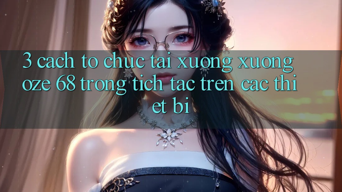 3. Cách tổ chức Tải xuống Xuống Oze 68 Trong tích tắc Trên Các Thiết Bị
