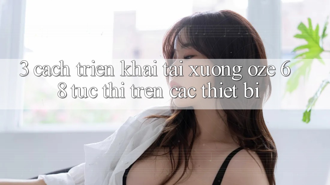 3. Cách triển khai Tải Xuống Oze 68 Tức thì Trên Các Thiết Bị
