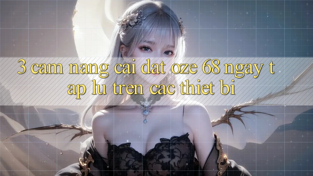 3. Cẩm nang Cài đặt Oze 68 Ngay tắp lự Trên Các Thiết Bị