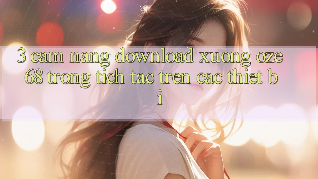 3. Cẩm nang Download Xuống Oze 68 Trong tích tắc Trên Các Thiết Bị 3. Cẩm nang Download Xuống Oze 68 Trong tích tắc Trên Các Thiết Bị