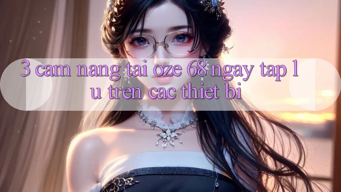 3. Cẩm nang Tải Oze 68 Ngay tắp lự Trên Các Thiết Bị 3. Cẩm nang Tải Oze 68 Ngay tắp lự Trên Các Thiết Bị