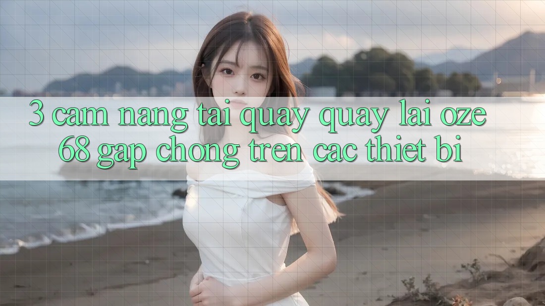 3. Cẩm nang Tải quay quay lại Oze 68 Gấp Chóng Trên Các Thiết Bị