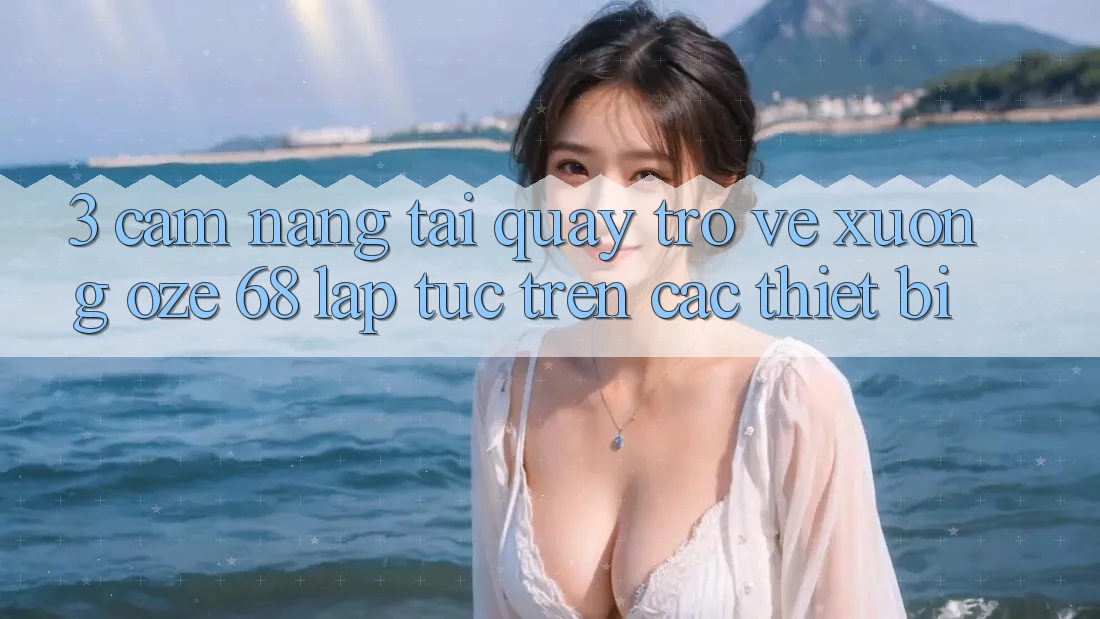 3. Cẩm nang Tải quay trở về Xuống Oze 68 Lập tức Trên Các Thiết Bị