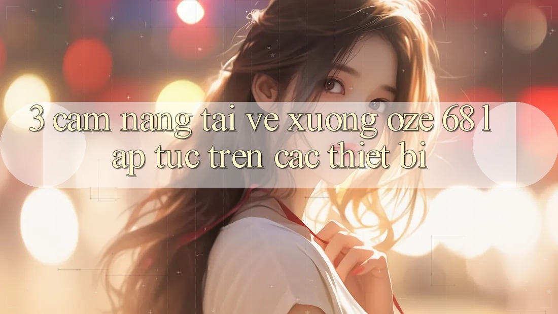 3. Cẩm nang Tải về Xuống Oze 68 Lập tức Trên Các Thiết Bị