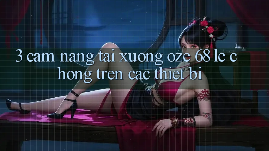 3. Cẩm nang Tải Xuống Oze 68 Lẹ chóng Trên Các Thiết Bị