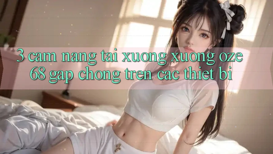 3. Cẩm nang Tải xuống Xuống Oze 68 Gấp Chóng Trên Các Thiết Bị