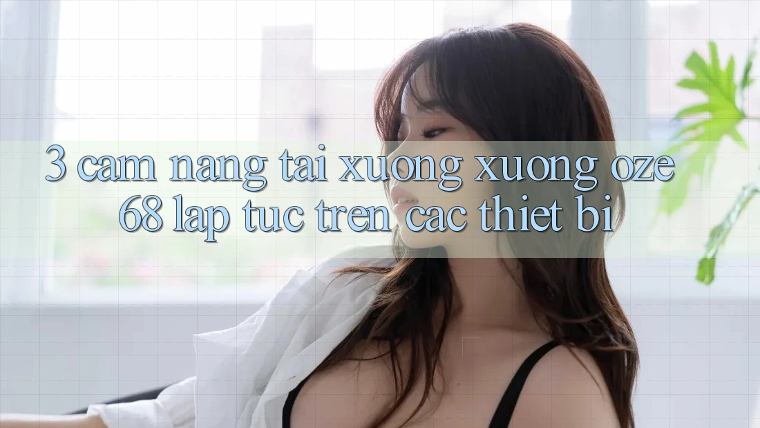 3. Cẩm nang Tải xuống Xuống Oze 68 Lập tức Trên Các Thiết Bị