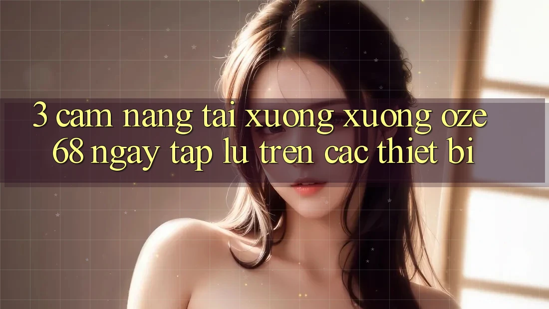 3. Cẩm nang Tải xuống Xuống Oze 68 Ngay tắp lự Trên Các Thiết Bị