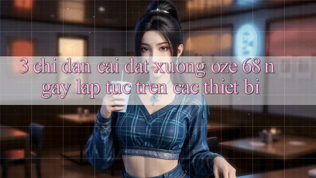 3. Chỉ dẫn Cài đặt Xuống Oze 68 Ngay lập tức Trên Các Thiết Bị