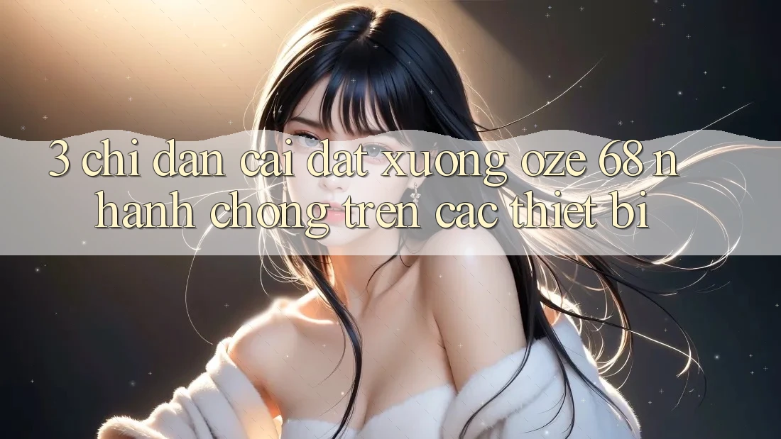 3. Chỉ dẫn Cài đặt Xuống Oze 68 Nhanh Chóng Trên Các Thiết Bị