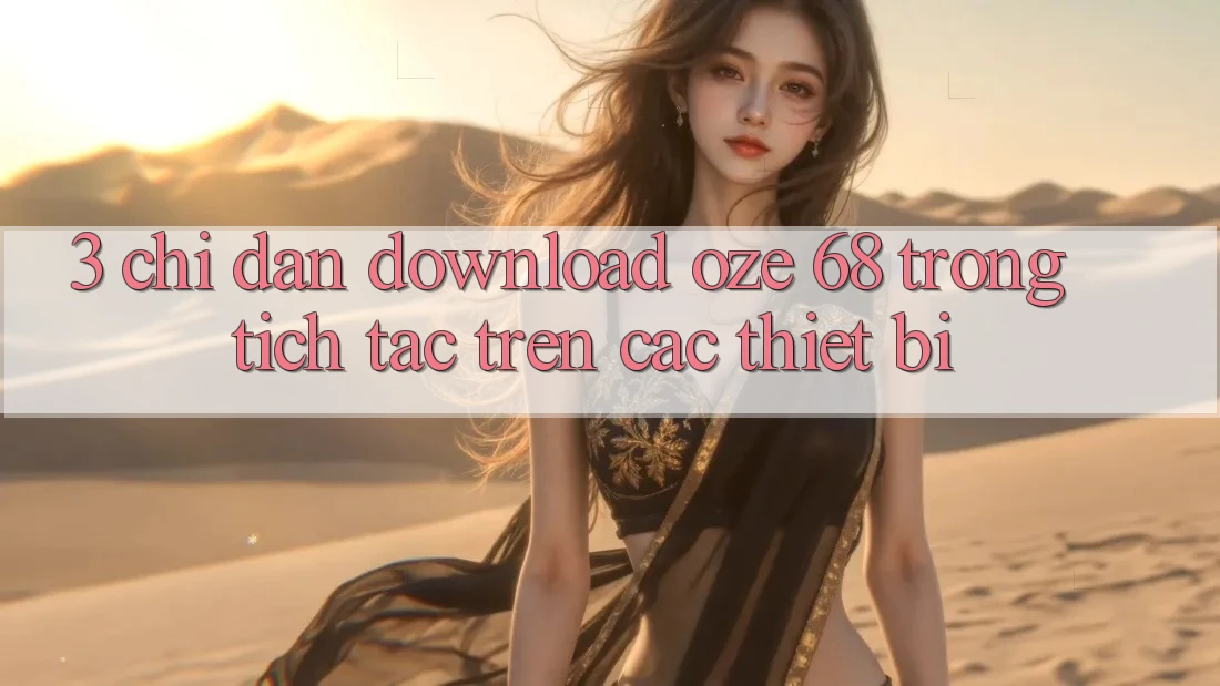 3. Chỉ dẫn Download Oze 68 Trong tích tắc Trên Các Thiết Bị
