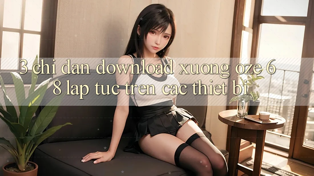 3. Chỉ dẫn Download Xuống Oze 68 Lập tức Trên Các Thiết Bị