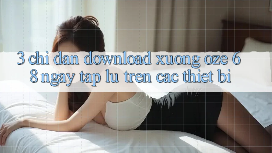 3. Chỉ dẫn Download Xuống Oze 68 Ngay tắp lự Trên Các Thiết Bị 3. Chỉ dẫn Download Xuống Oze 68 Ngay tắp lự Trên Các Thiết Bị
