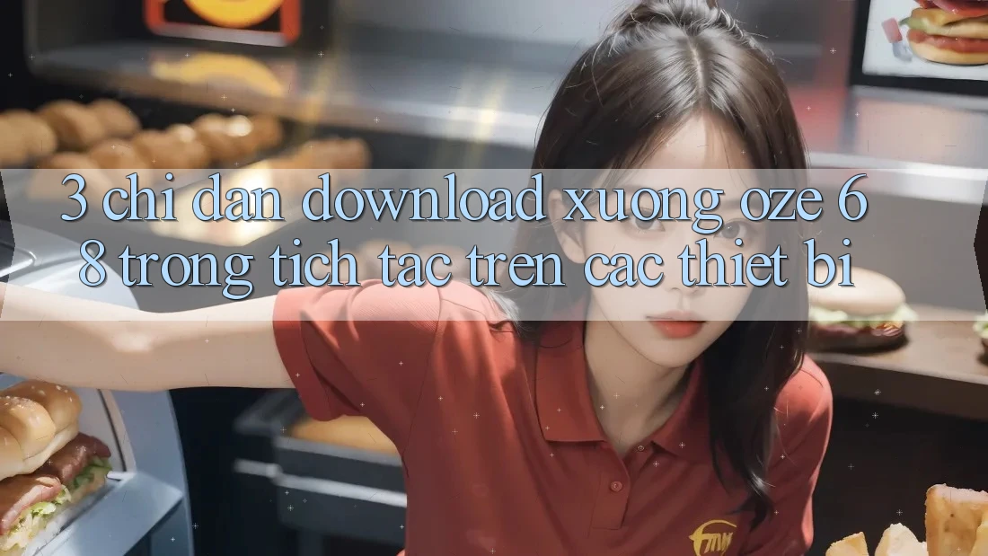 3. Chỉ dẫn Download Xuống Oze 68 Trong tích tắc Trên Các Thiết Bị