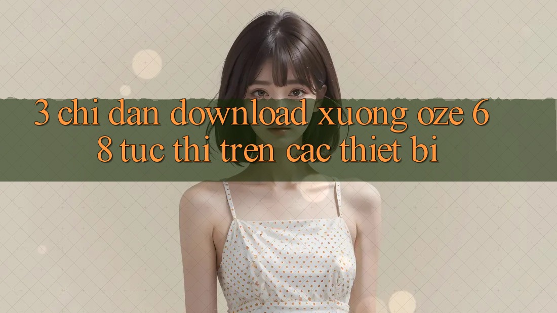 3. Chỉ dẫn Download Xuống Oze 68 Tức thì Trên Các Thiết Bị